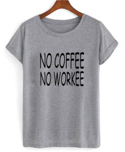 No Coffee No Workee T shirt