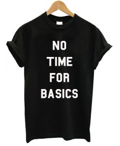 No Time For Basics T shirt