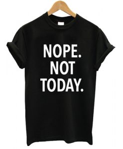 Nope Not Today T shirt