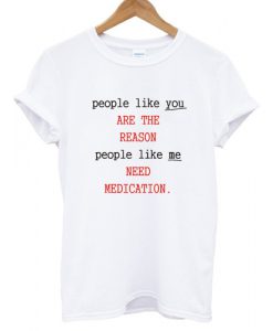 People Like You Are The Reason People Like Me Need Medication charlie bartlett T shirt