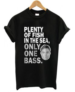 Plenty Of Fish In The Sea Only One Bass T shirt