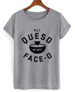 Put Queso In My Face T shirt