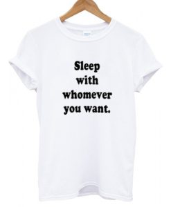 Sleep With Whomever You Want T shirt