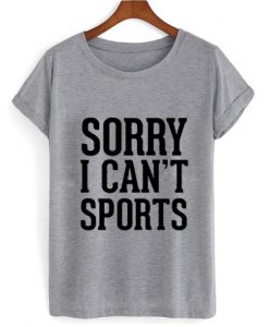 Sorry I Can't Sports T shirt