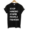 Stop Making Stupid People Famous T shirt