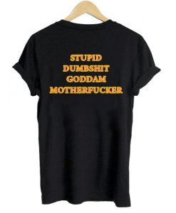 Stupid Dumbshit Goddam Motherfucker T shirt Back