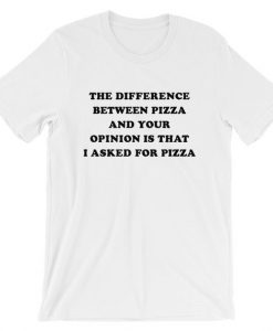 The Difference Between Pizza And Your Opinion Is That I asked For Pizza Short-Sleeve Unisex T-Shirt