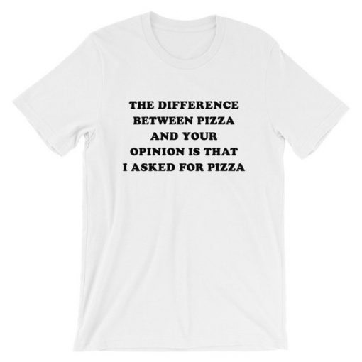 The Difference Between Pizza And Your Opinion Is That I asked For Pizza Short-Sleeve Unisex T-Shirt