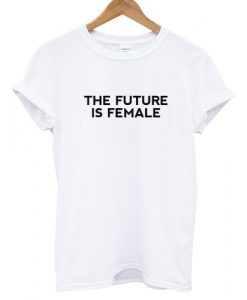 The Future Is Female T shirt