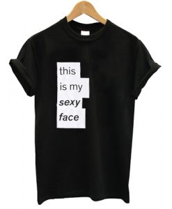 This Is My Sexy Face T shirt