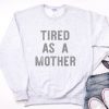 Tired As A Mother Sweatshirt