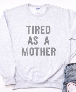 Tired As A Mother Sweatshirt