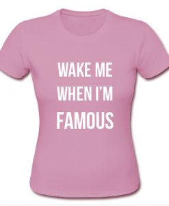 Wake Me When I'm Famous T shirt