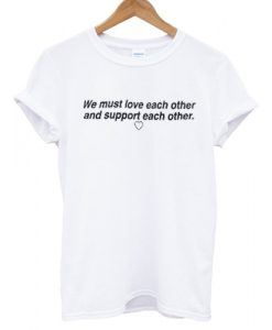 We Must Love Each Other T shirt