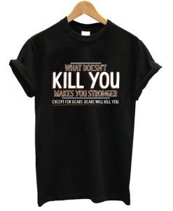 What Doesn't Kill You Makes You Stronger T shirt