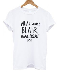 What Would Blair Waldorf Do T shirt