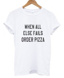 When all else fails order pizza T shirt