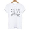 Why Are You So Obsessed With Me T shirt