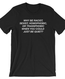 Why be racist sexist homophobic or transphobic when you could just be quiet T Shirt