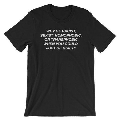 Why be racist sexist homophobic or transphobic when you could just be quiet T Shirt