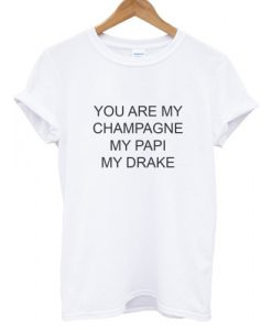 You Are My Champagne My Papi My Drake T shirt