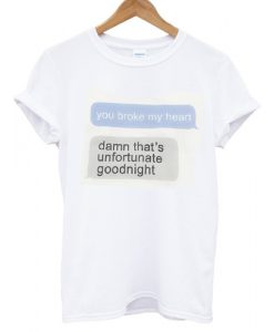 You Broke My Heart Damn That's Unfortunate Goodnight T shirt