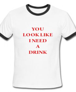 You Look Like I Need A Drink Ringer Shirt