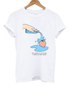 Your Peach is not thirsty T shirt