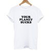 Your Planet Suck T shirt