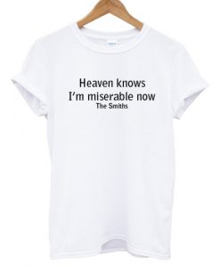 heaven knows i'm miserable now the smiths T shirt