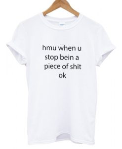 hmu when u stop bein a piece of shit ok T shirt