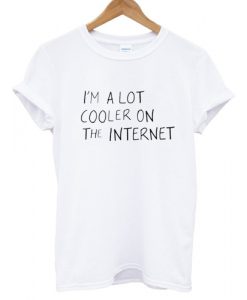 i'm a lot cooler on the internet T shirt