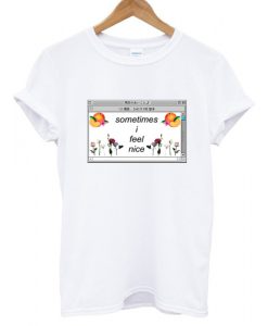 sometimes i feel nice T shirt