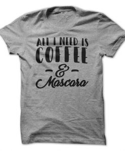 All I Need Is Coffee And Mascara T-Shirt