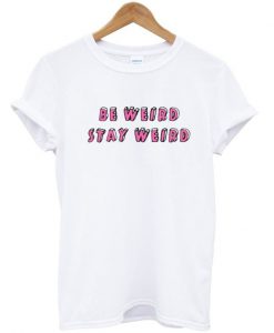 Be Weird stay weird tshirt