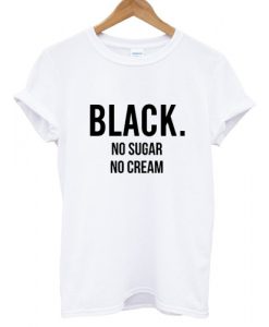 Black No Sugar No Cream T shirt