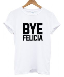 Bye Felicia T shirt