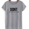 Don't Go With The Flow tshirt