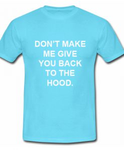 Don't Make Me Give You Back To The Hood T shirt