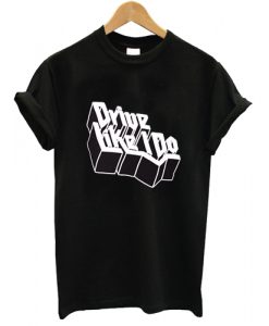 Drive Like I Do T shirt