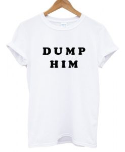 Dump Him T shirt