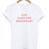 Eat Cake For Breakfast T Shirt