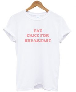 Eat Cake For Breakfast T Shirt