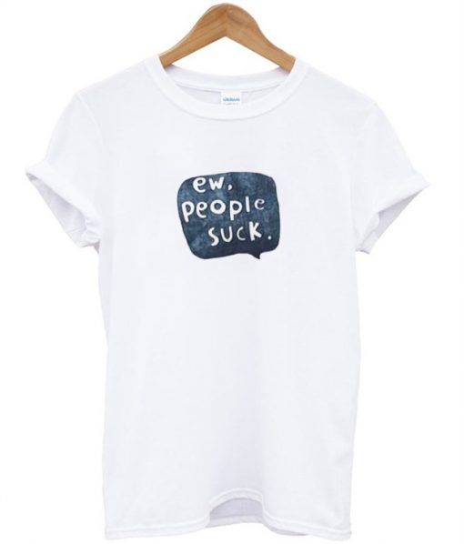 Ew people suck tshirt