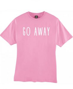 Go away tshirt