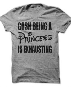 Gosh Being A Princess Is Exhausting T-Shirt