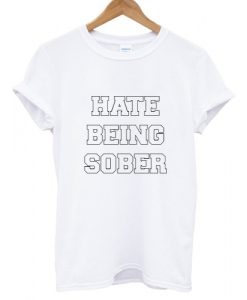 Hate Being Sober T shirt