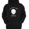 Humans Are Alien Gross hoodie