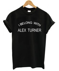 I Belong With Alex Turner T shirt