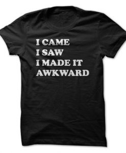 I Came I Saw I Made It Awkward T-Shirt